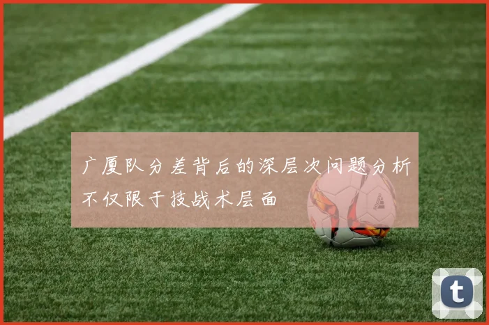 广厦队分差背后的深层次问题分析不仅限于技战术层面