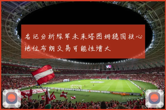 名记分析绿军未来塔图姆稳固核心地位布朗交易可能性增大