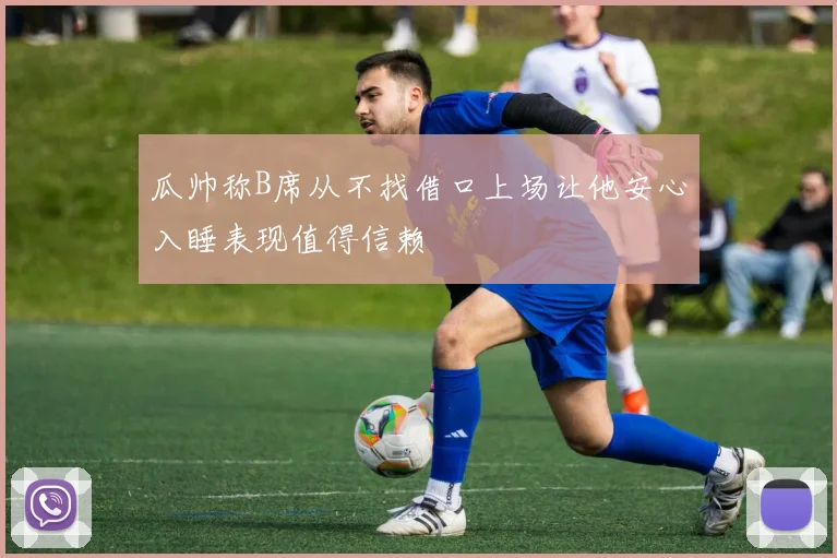 瓜帅称B席从不找借口上场让他安心入睡表现值得信赖