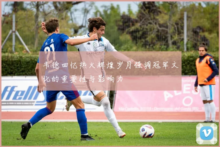 韦德回忆热火辉煌岁月强调冠军文化的重要性与影响力
