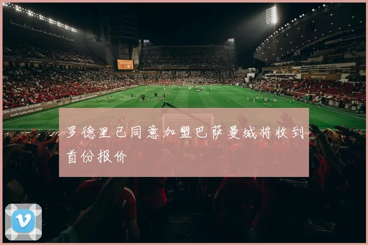 罗德里已同意加盟巴萨曼城将收到首份报价
