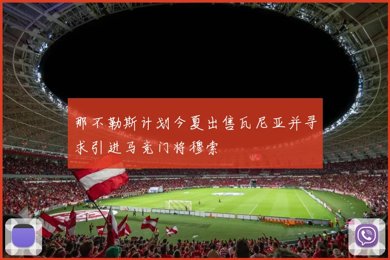 那不勒斯计划今夏出售瓦尼亚并寻求引进马竞门将穆索