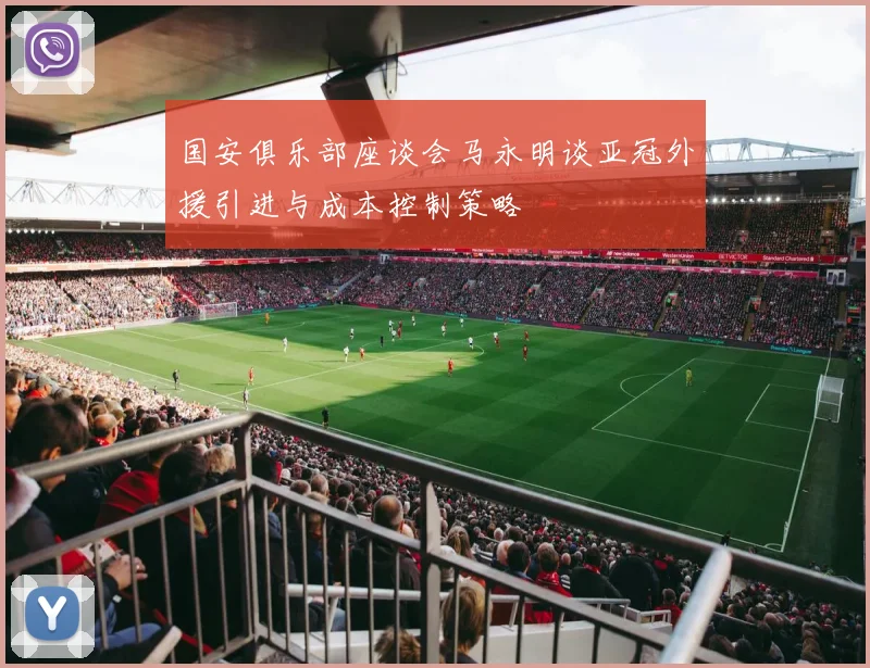 国安俱乐部座谈会马永明谈亚冠外援引进与成本控制策略